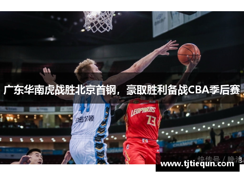 广东华南虎战胜北京首钢，豪取胜利备战CBA季后赛